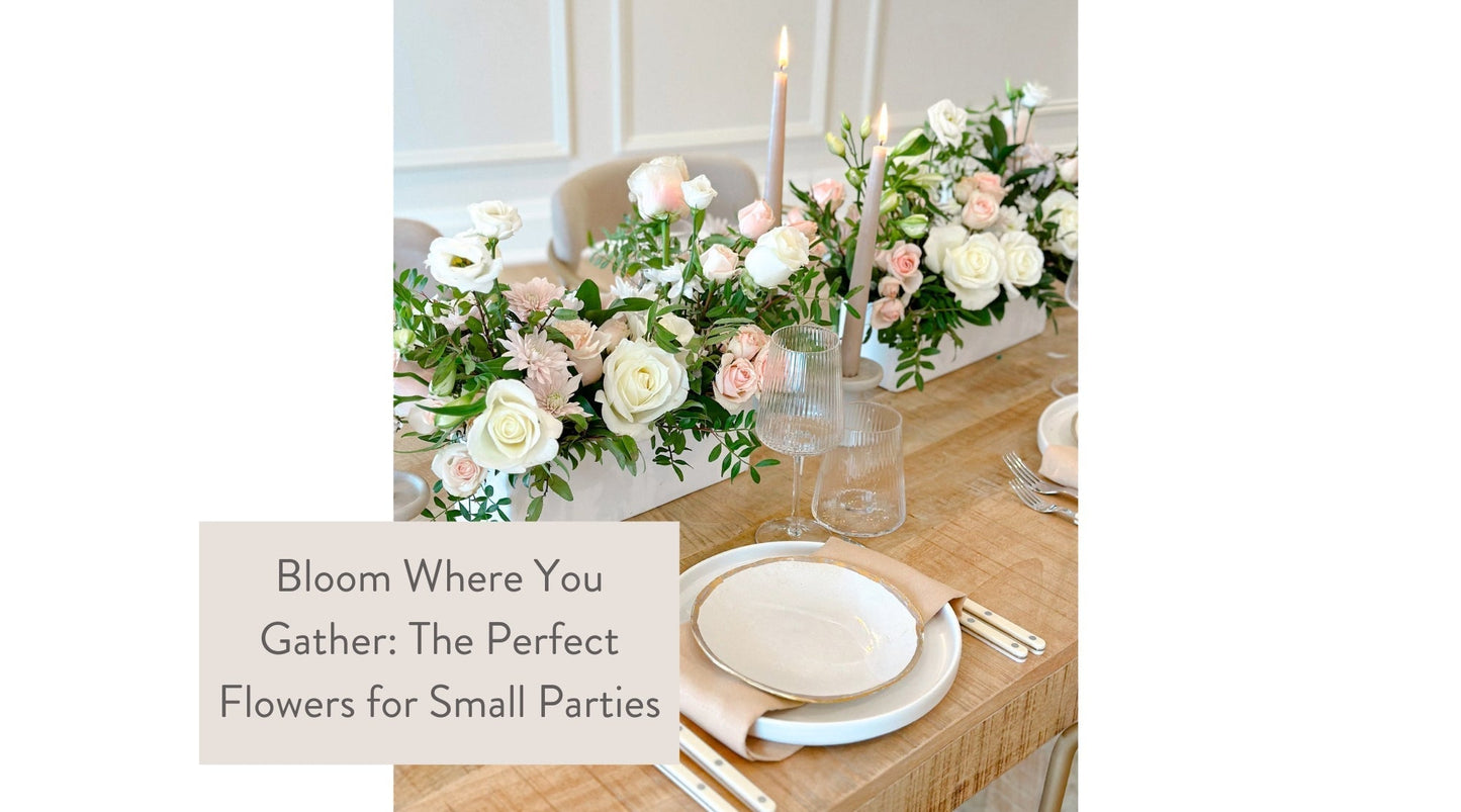 Bloom Where You Gather: The Perfect Flowers for Small Parties